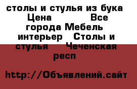 столы и стулья из бука › Цена ­ 3 800 - Все города Мебель, интерьер » Столы и стулья   . Чеченская респ.